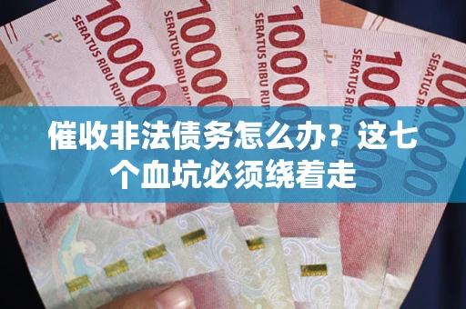 武汉催收非法债务怎么办？这七个血坑必须绕着走
