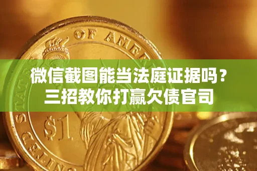 武汉微信截图能当法庭证据吗？三招教你打赢欠债官司