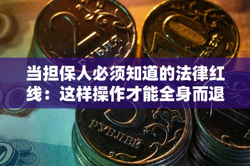 武汉当担保人必须知道的法律红线：这样操作才能全身而退