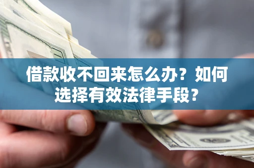 武汉借款收不回来怎么办？如何选择有效法律手段？