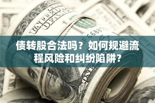 武汉债转股合法吗？如何规避流程风险和纠纷陷阱？