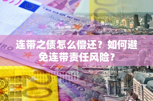 武汉连带之债怎么偿还？如何避免连带责任风险？