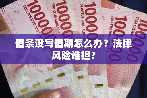 武汉借条没写借期怎么办？法律风险谁担？