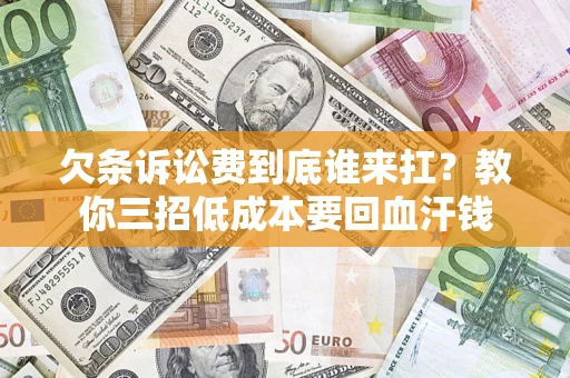 武汉欠条诉讼费到底谁来扛？教你三招低成本要回血汗钱