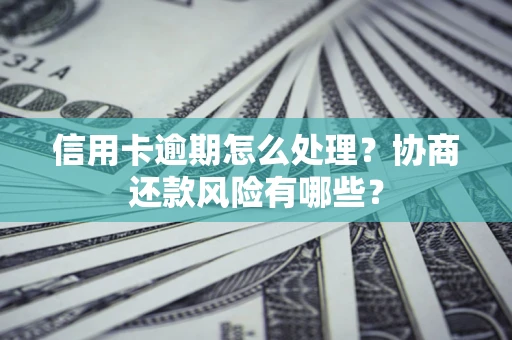 武汉信用卡逾期怎么处理？协商还款风险有哪些？